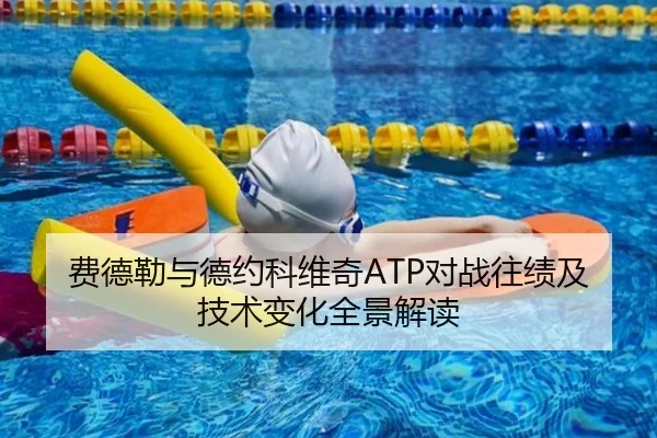 费德勒与德约科维奇ATP对战往绩及技术变化全景解读